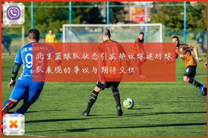 北京篮球队状态引发热议球迷对球队表现的争议与期待交织
